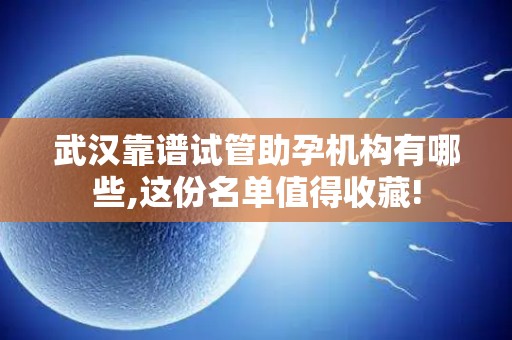 武汉靠谱试管助孕机构有哪些,这份名单值得收藏!