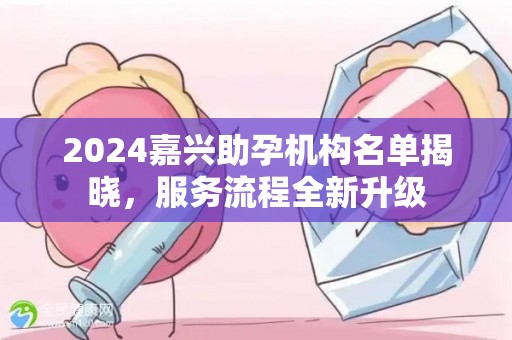 2024嘉兴助孕机构名单揭晓，服务流程全新升级