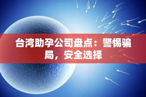 台湾助孕公司盘点：警惕骗局，安全选择