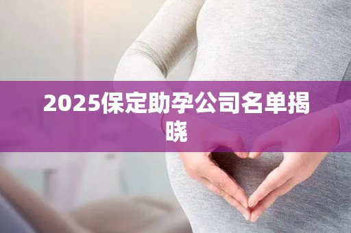 2025保定助孕公司名单揭晓