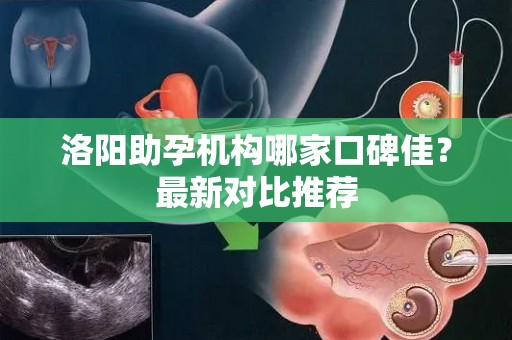 洛阳助孕机构哪家口碑佳？最新对比推荐