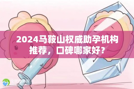 2024马鞍山权威助孕机构推荐，口碑哪家好？