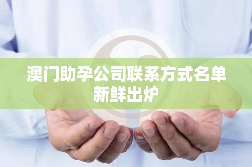 澳门助孕公司联系方式名单新鲜出炉