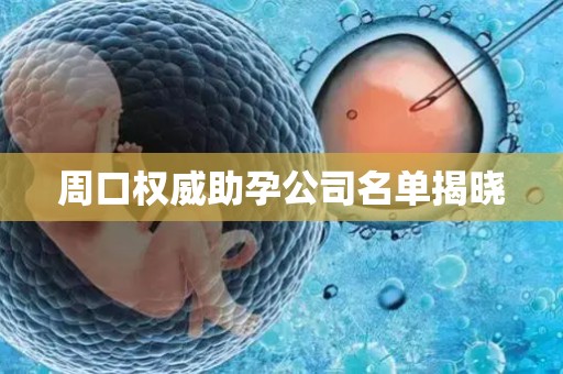 周口权威助孕公司名单揭晓