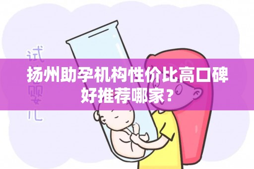 扬州助孕机构性价比高口碑好推荐哪家？