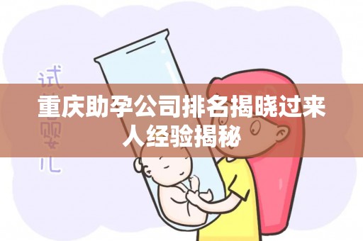 重庆助孕公司排名揭晓过来人经验揭秘