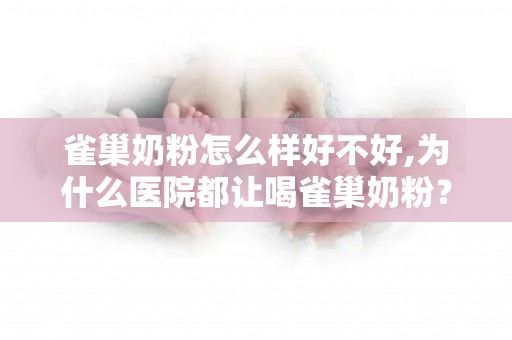 雀巢奶粉怎么样好不好,为什么医院都让喝雀巢奶粉？好处远大于坏处才是真正原因