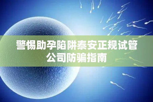 警惕助孕陷阱泰安正规试管公司防骗指南
