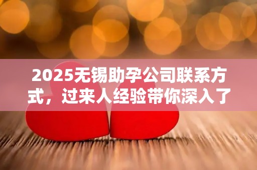 2025无锡助孕公司联系方式，过来人经验带你深入了解