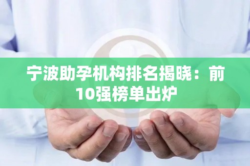 宁波助孕机构排名揭晓：前10强榜单出炉