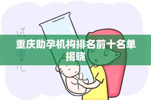 重庆助孕机构排名前十名单揭晓