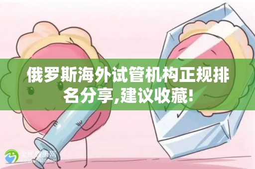 俄罗斯海外试管机构正规排名分享,建议收藏!