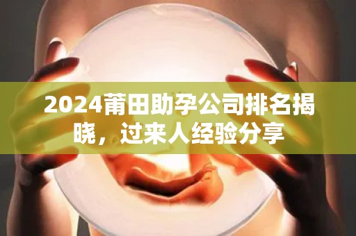 2024莆田助孕公司排名揭晓，过来人经验分享