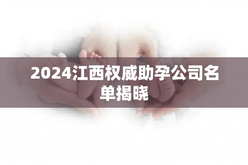 2024江西权威助孕公司名单揭晓