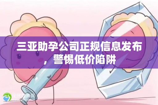 三亚助孕公司正规信息发布，警惕低价陷阱