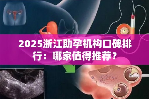 2025浙江助孕机构口碑排行：哪家值得推荐？