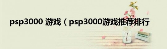 psp3000 游戏,psp3000游戏排行榜,PSP3000游戏排行榜,经典游戏与玩法攻略