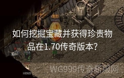 传奇世界挖宝,传奇世界挖宝坐标大揭秘,宝藏猎人必备攻略!;传奇世界挖东西咋挖的