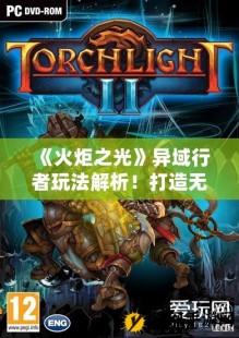 火炬之光2异域行者,火炬之光2异域行者,火炬之光2异域行者,探索奇幻世界的冒险
