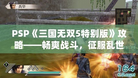 psp三国无双5,真三国无双5PSP版,存档与战术攻略