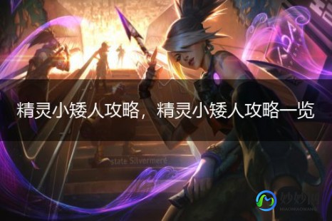 精灵小矮人,精灵小矮人游戏攻略,精灵小矮人游戏攻略,掌握这些技巧,轻