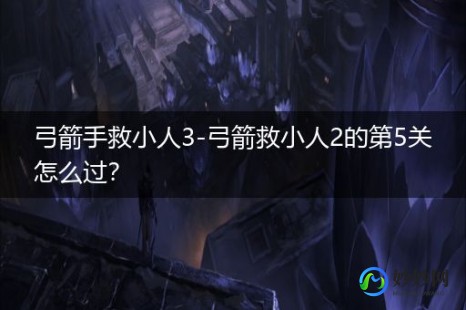 弓箭手救小人,弓箭手救小人3无敌版,弓箭手救小人3无敌版手游攻略,如何成