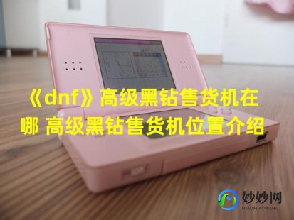 dnf黑钻售货机bug,dnf高级黑钻售货机,DNF高级黑钻售货机,抽奖秘籍与奖励详解