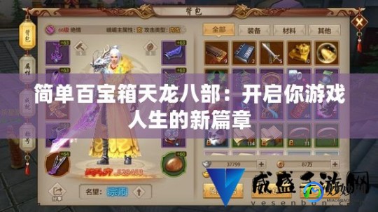 天龙简单百宝箱,简单百宝箱天龙八部,天龙八部百宝箱攻略,探索江湖,轻松称