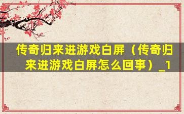 传奇归来国际版官网,传奇归来国际版,传奇归来国际版重燃经典,再现传奇!